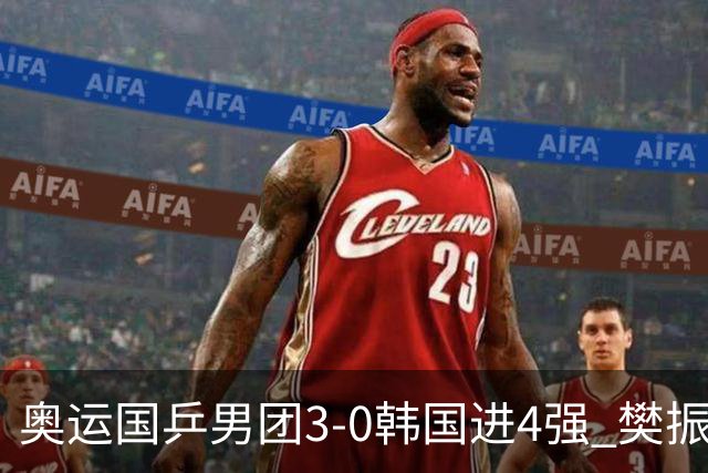 奥运国乒男团3-0韩国进4强 樊振东王楚钦各丢1局