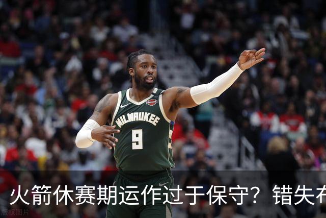 火箭休赛期运作过于保守？错失布朗成超级遗憾